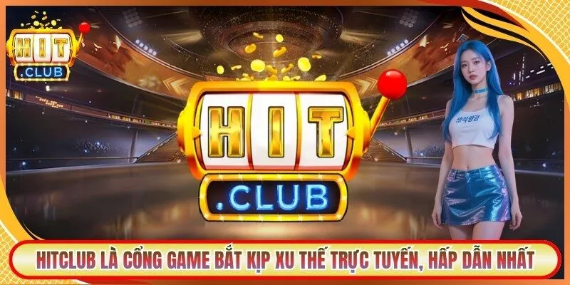 Hitclub là cổng game bắt kịp xu thế trực tuyến, hấp dẫn nhất